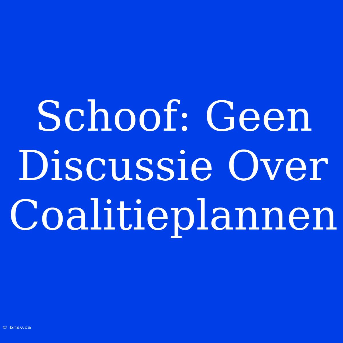 Schoof: Geen Discussie Over Coalitieplannen