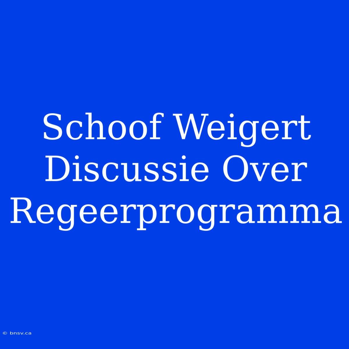 Schoof Weigert Discussie Over Regeerprogramma