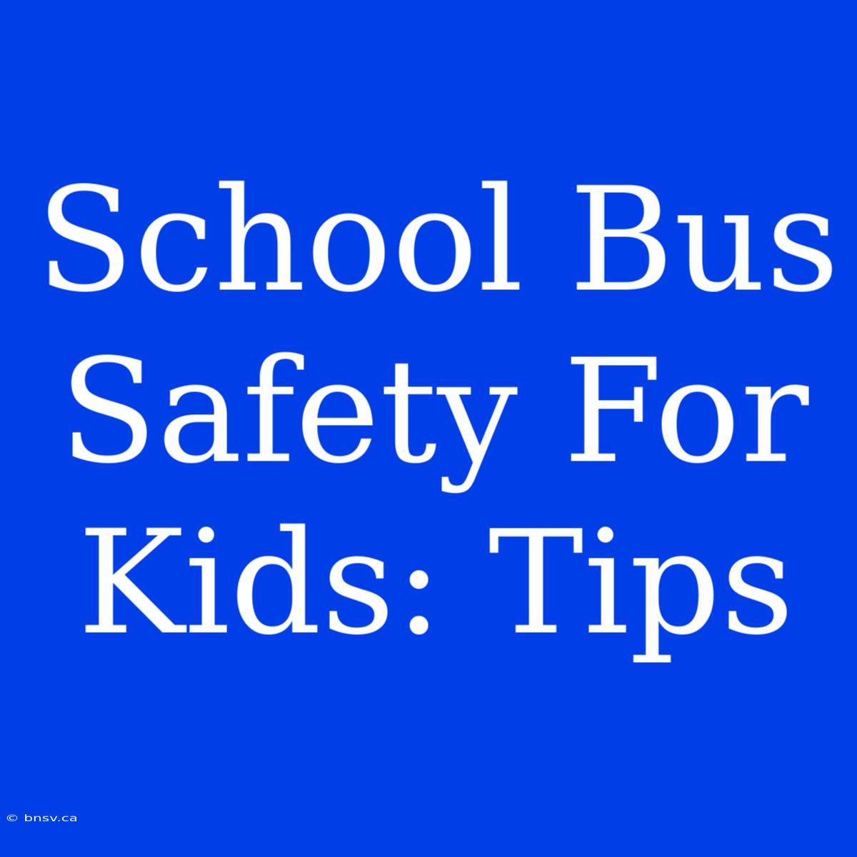 School Bus Safety For Kids: Tips