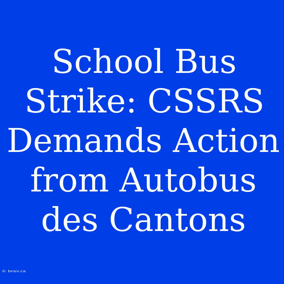 School Bus Strike: CSSRS Demands Action From Autobus Des Cantons