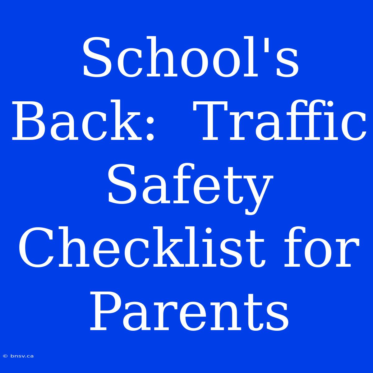 School's Back:  Traffic Safety Checklist For Parents