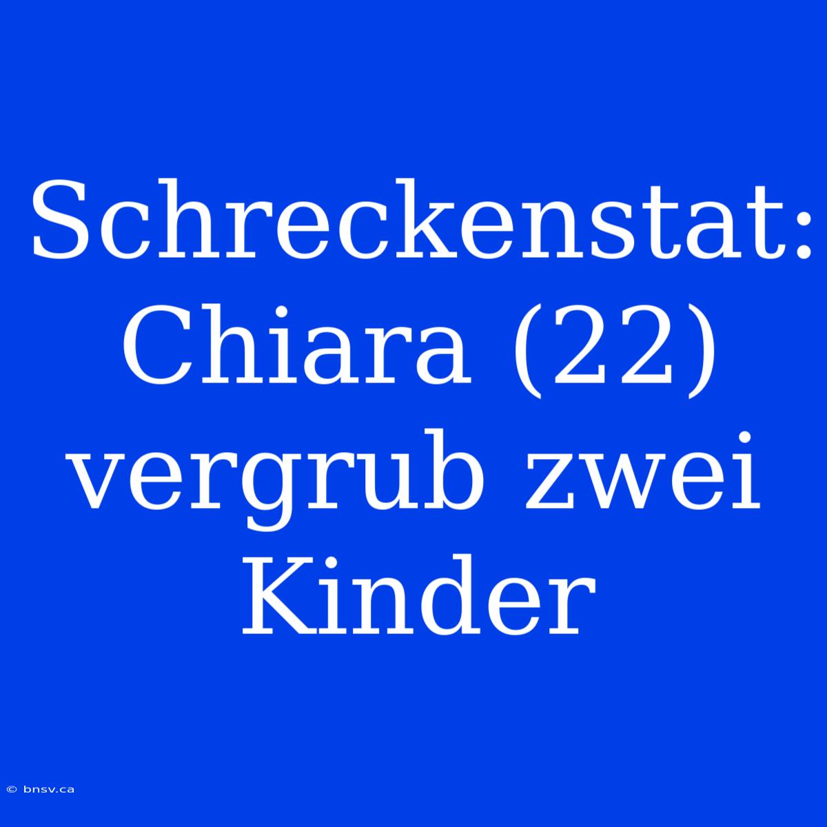 Schreckenstat: Chiara (22) Vergrub Zwei Kinder