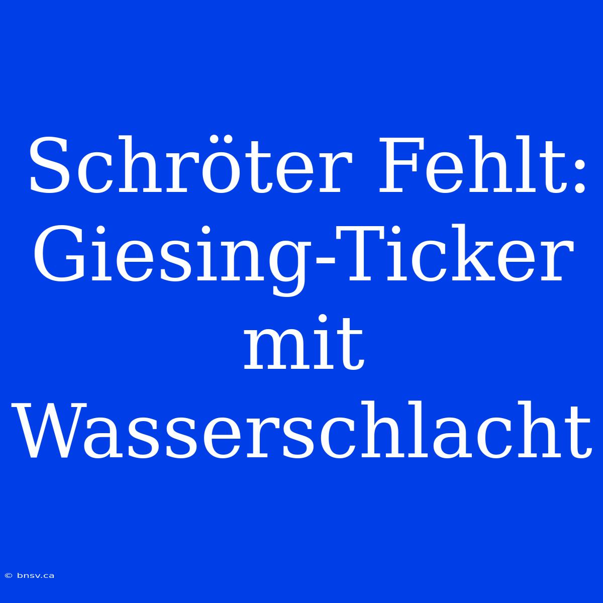 Schröter Fehlt: Giesing-Ticker Mit Wasserschlacht