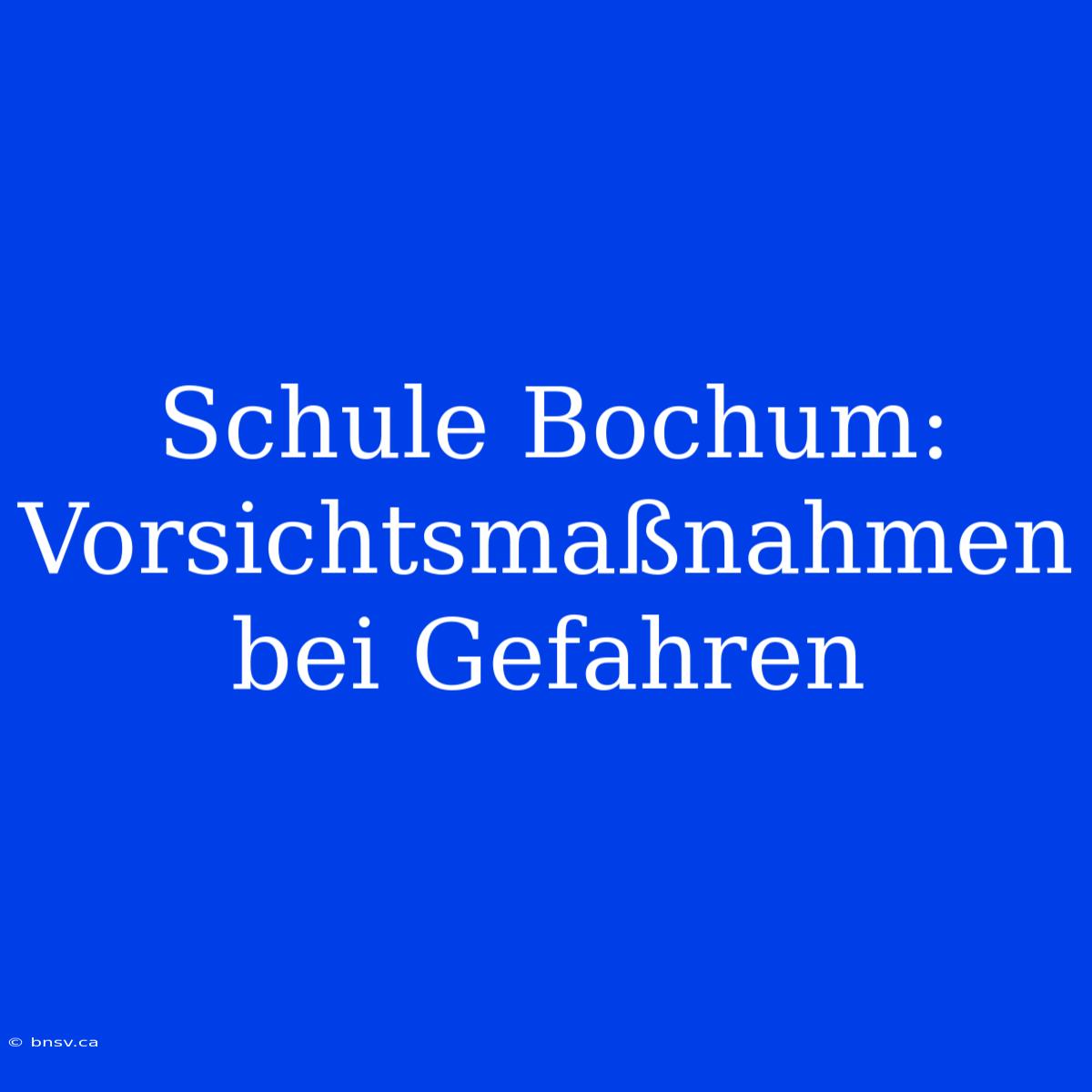 Schule Bochum: Vorsichtsmaßnahmen Bei Gefahren