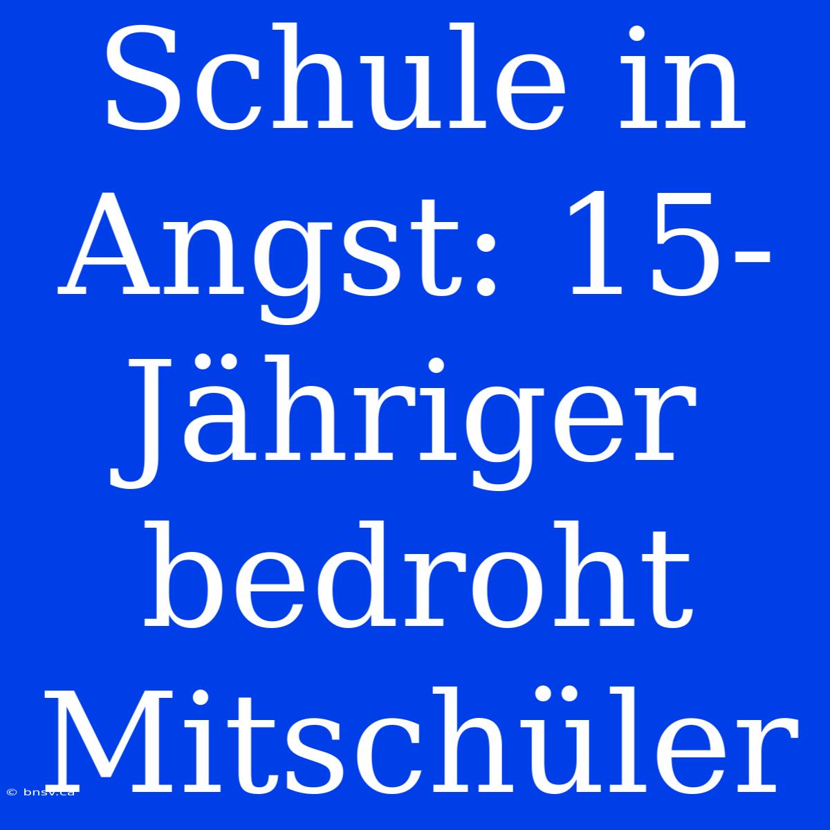 Schule In Angst: 15-Jähriger Bedroht Mitschüler