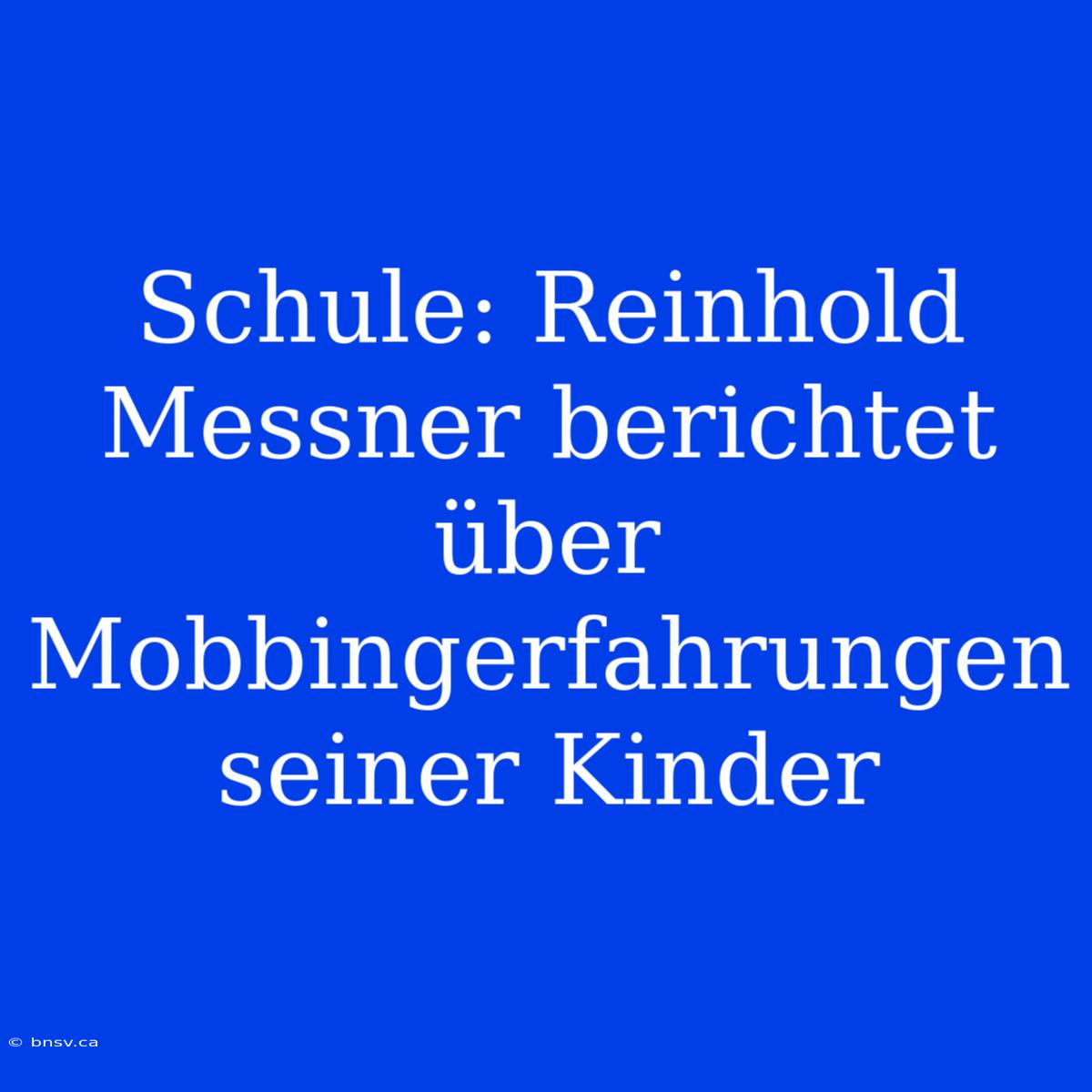 Schule: Reinhold Messner Berichtet Über Mobbingerfahrungen Seiner Kinder