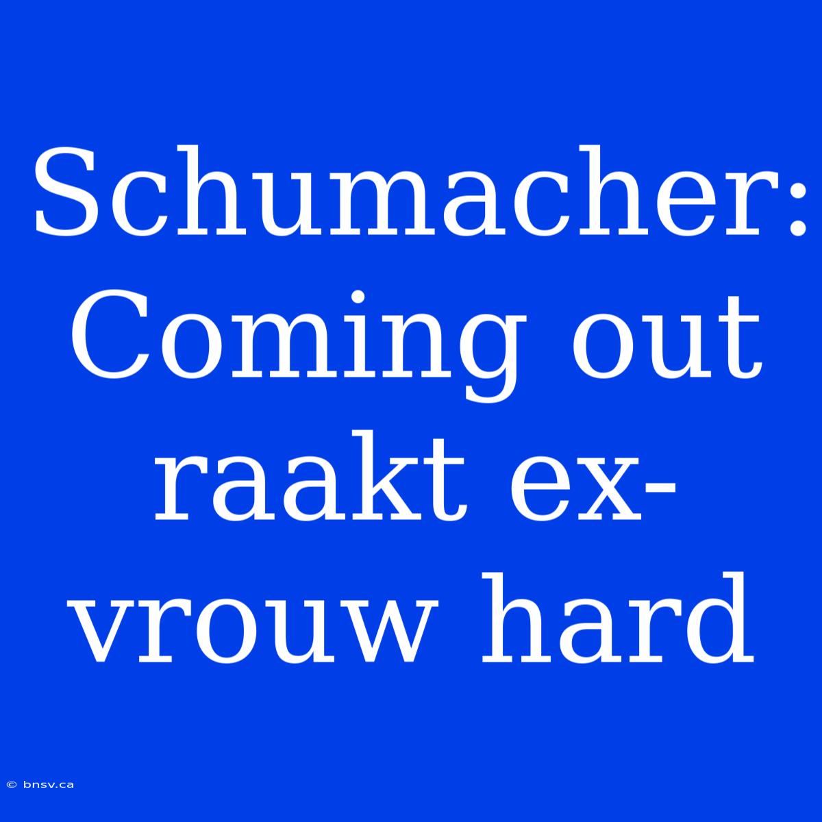 Schumacher: Coming Out Raakt Ex-vrouw Hard