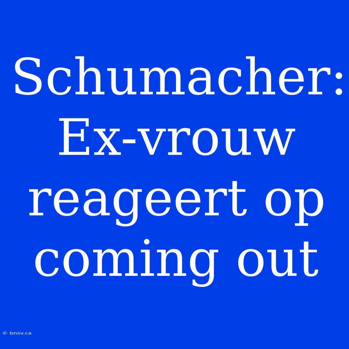 Schumacher: Ex-vrouw Reageert Op Coming Out