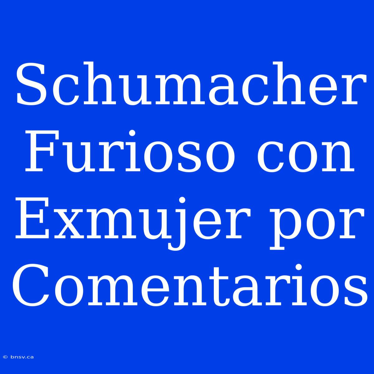 Schumacher Furioso Con Exmujer Por Comentarios