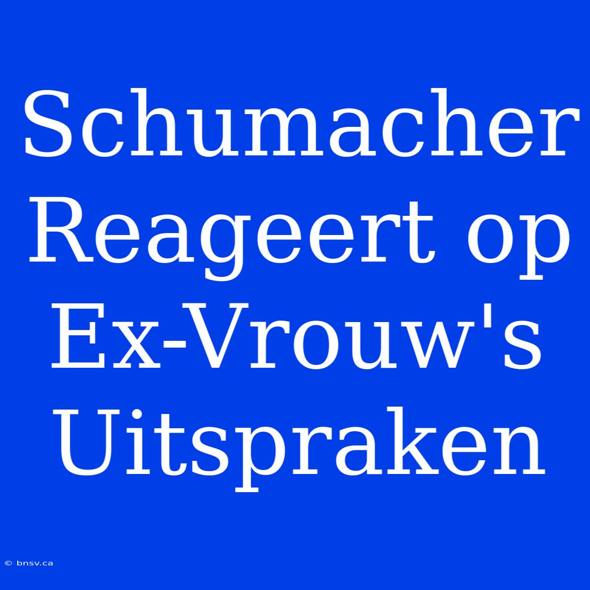 Schumacher Reageert Op Ex-Vrouw's Uitspraken