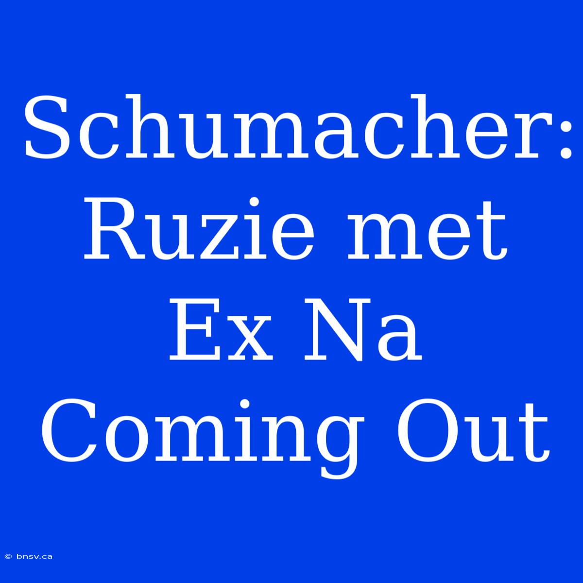 Schumacher:  Ruzie Met Ex Na Coming Out