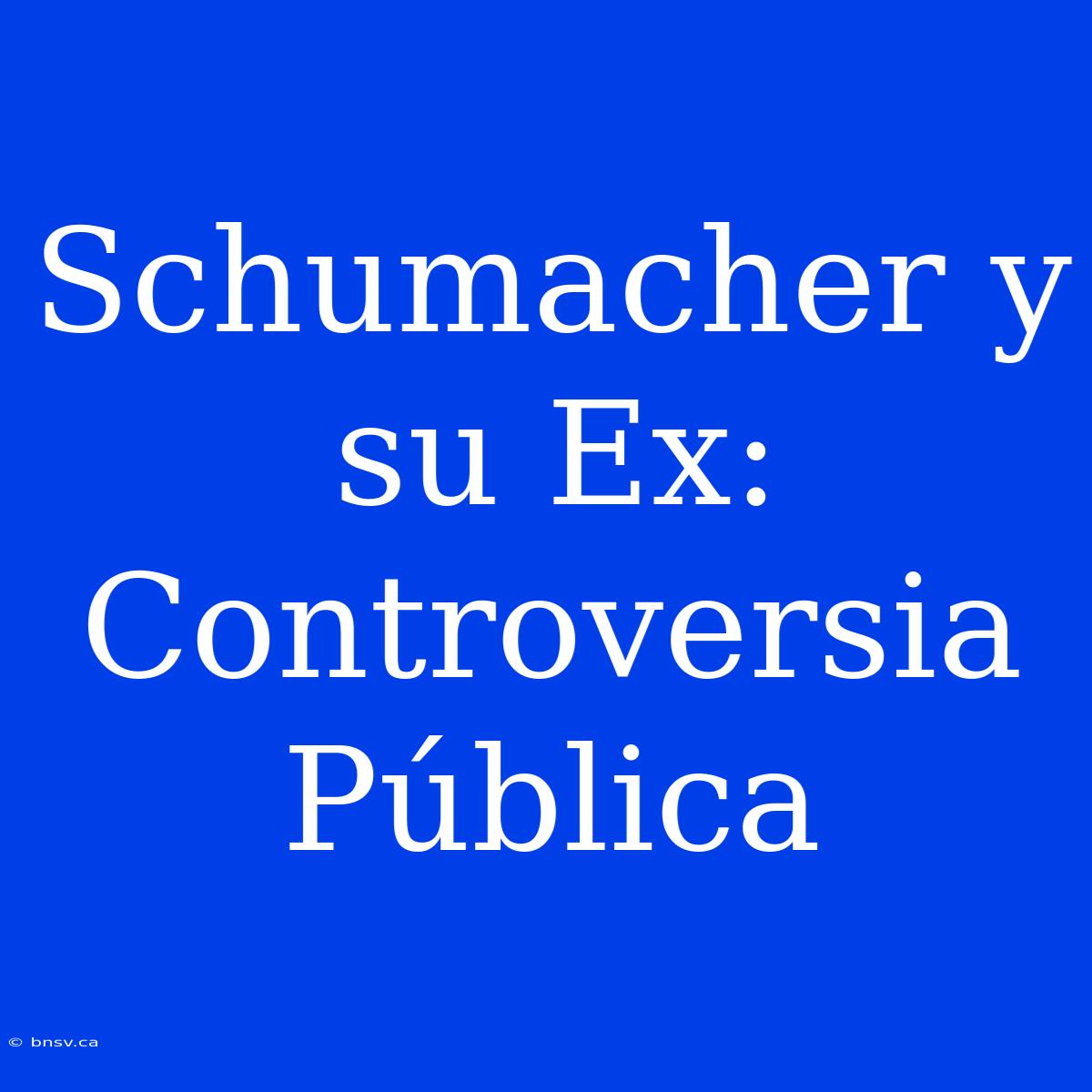 Schumacher Y Su Ex: Controversia Pública