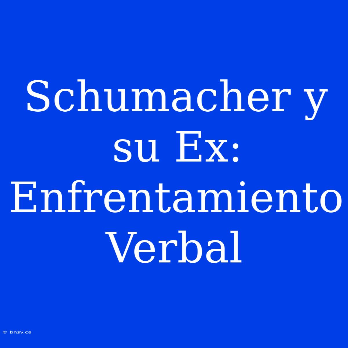 Schumacher Y Su Ex: Enfrentamiento Verbal