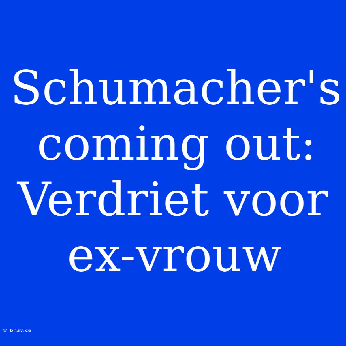 Schumacher's Coming Out: Verdriet Voor Ex-vrouw