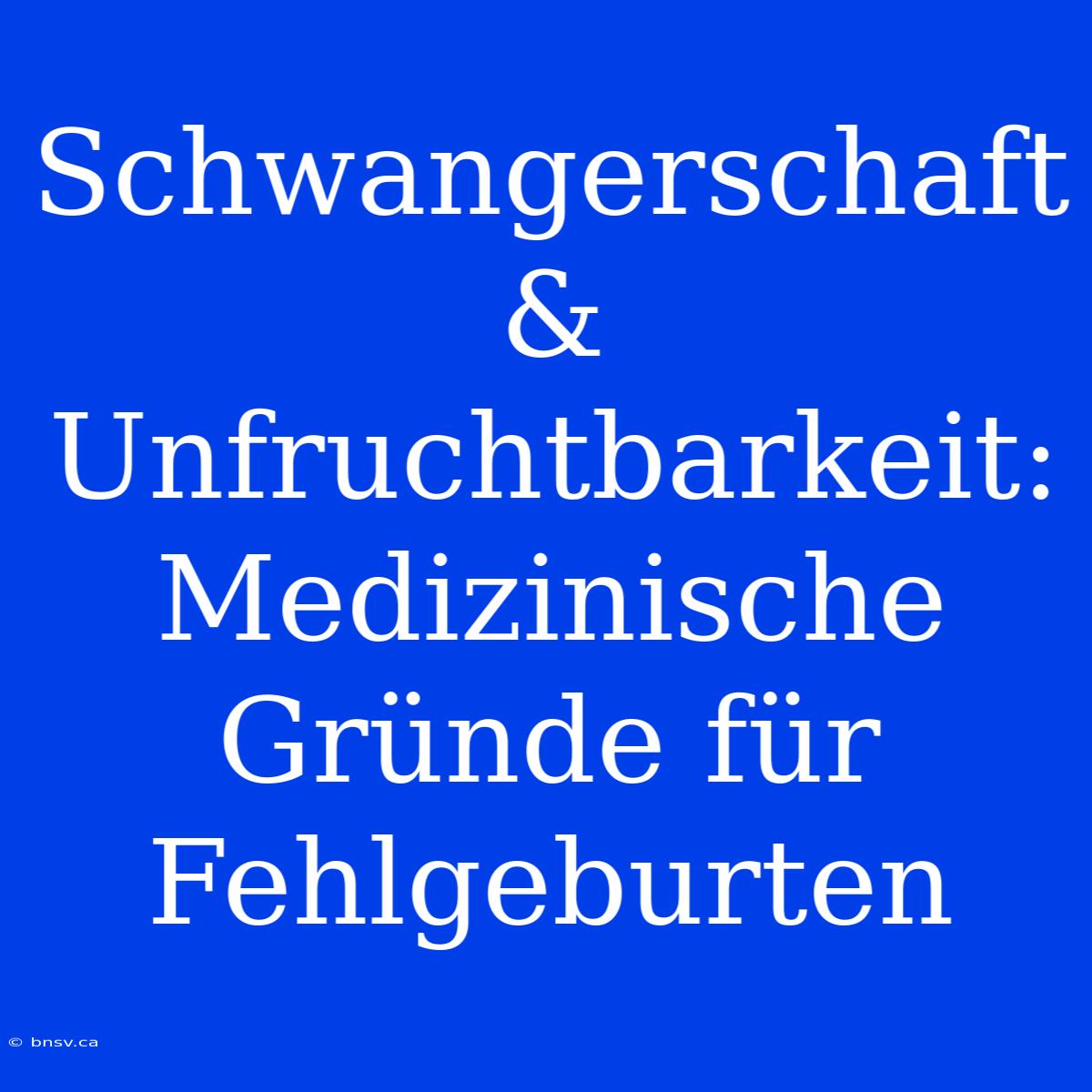 Schwangerschaft & Unfruchtbarkeit: Medizinische Gründe Für Fehlgeburten