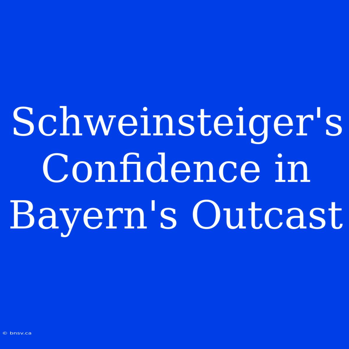 Schweinsteiger's Confidence In Bayern's Outcast