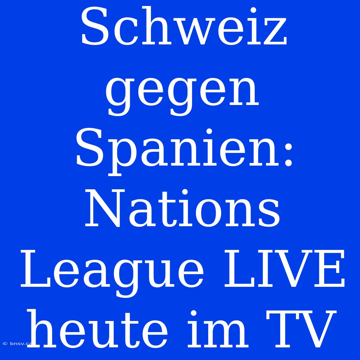 Schweiz Gegen Spanien: Nations League LIVE Heute Im TV