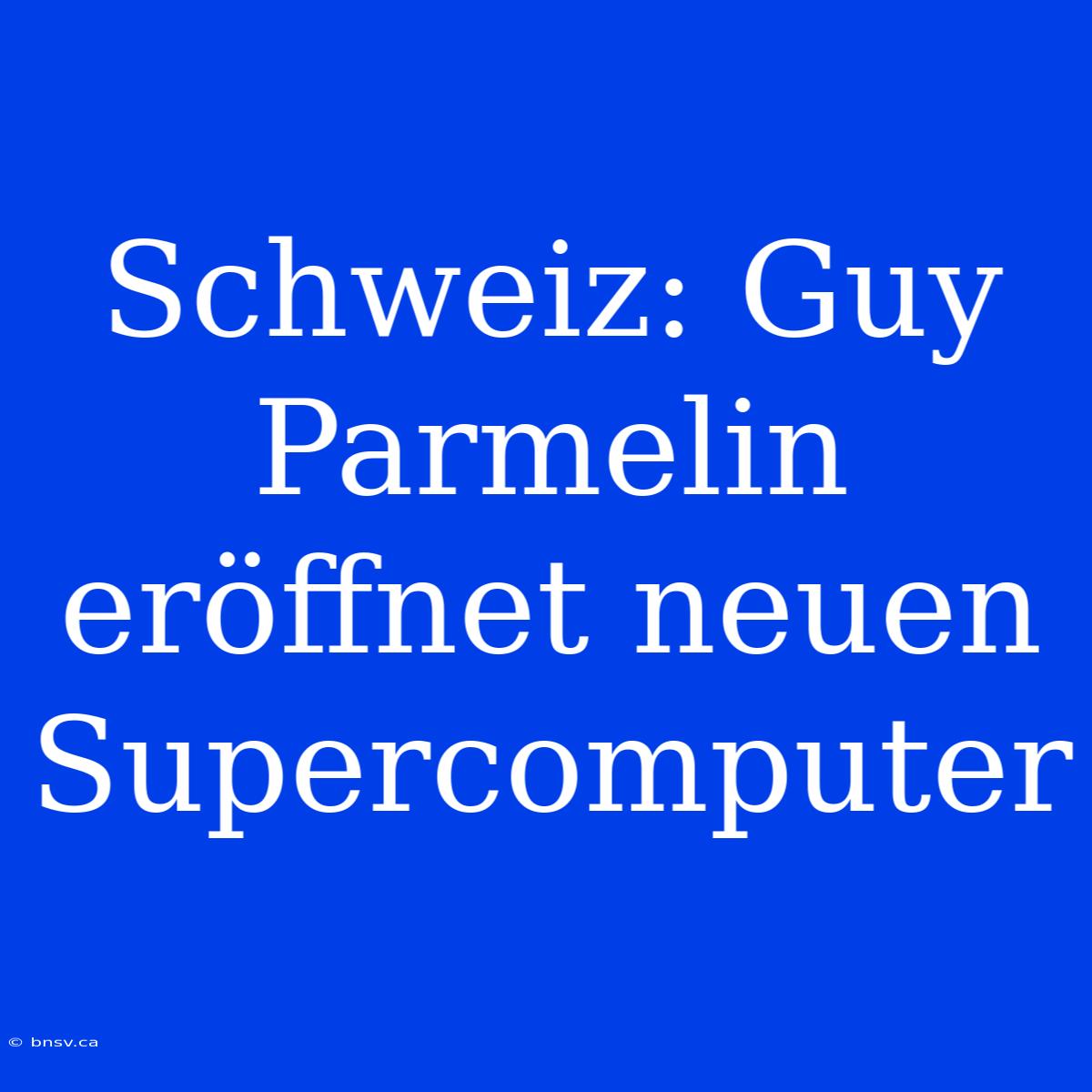 Schweiz: Guy Parmelin Eröffnet Neuen Supercomputer