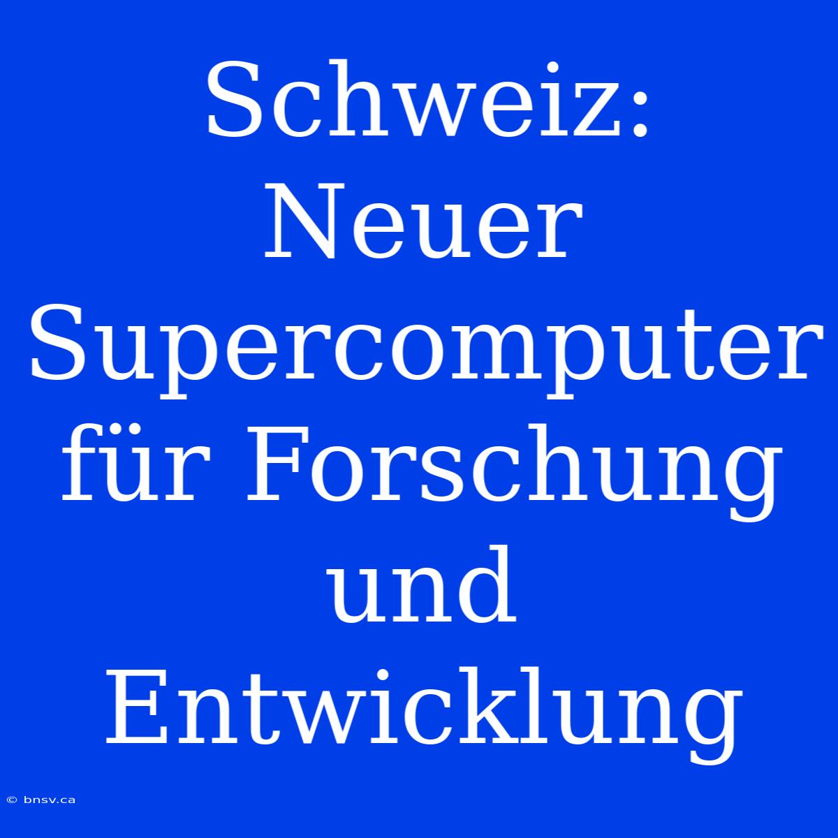 Schweiz: Neuer Supercomputer Für Forschung Und Entwicklung