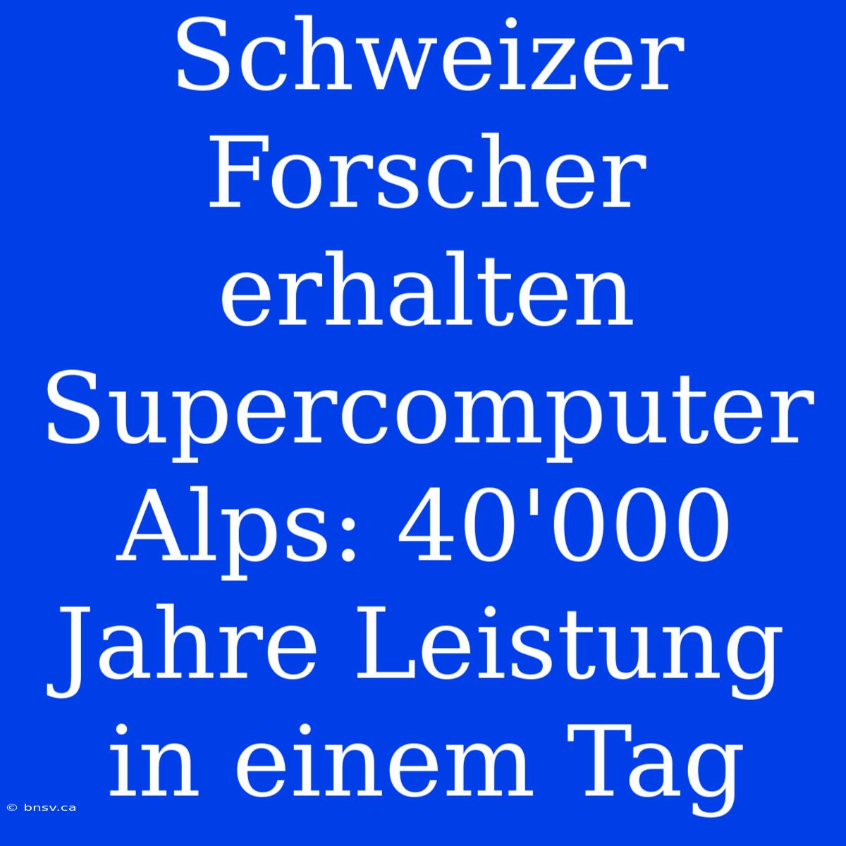 Schweizer Forscher Erhalten Supercomputer Alps: 40'000 Jahre Leistung In Einem Tag