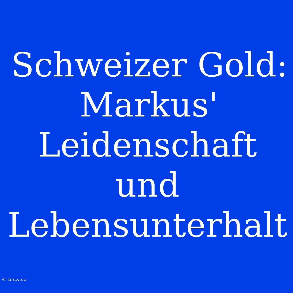 Schweizer Gold: Markus' Leidenschaft Und Lebensunterhalt