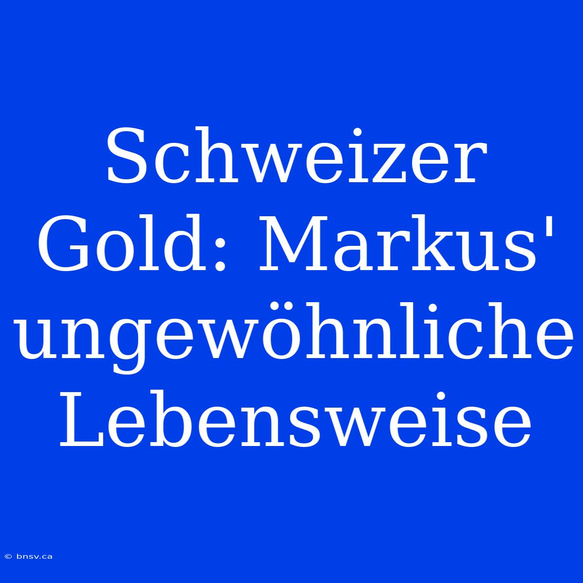 Schweizer Gold: Markus' Ungewöhnliche Lebensweise