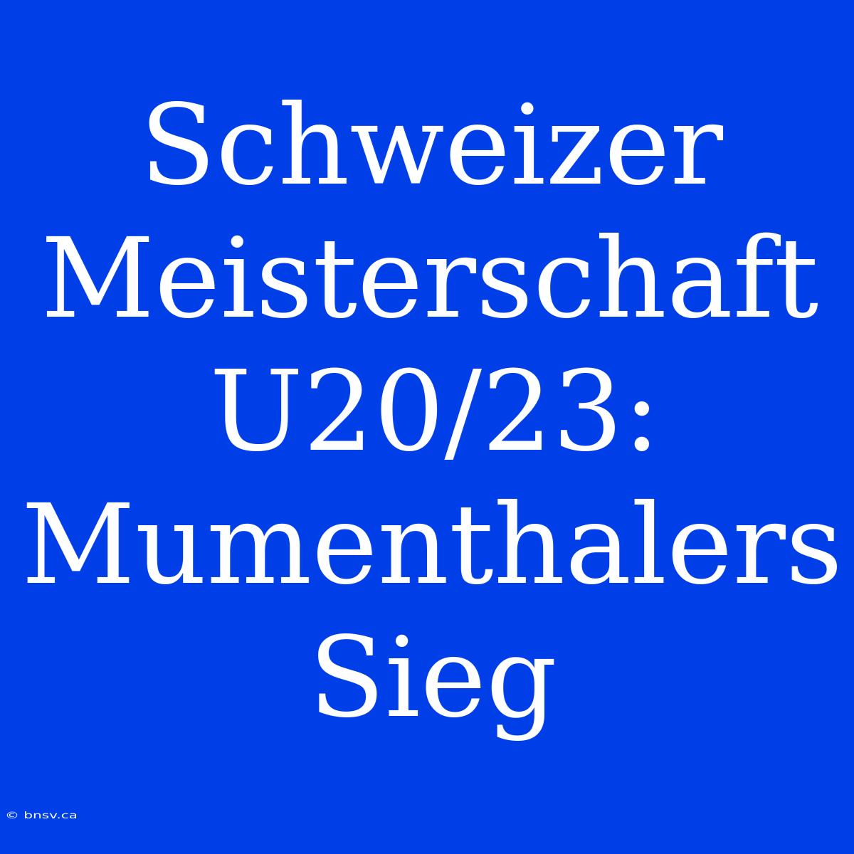 Schweizer Meisterschaft U20/23: Mumenthalers Sieg