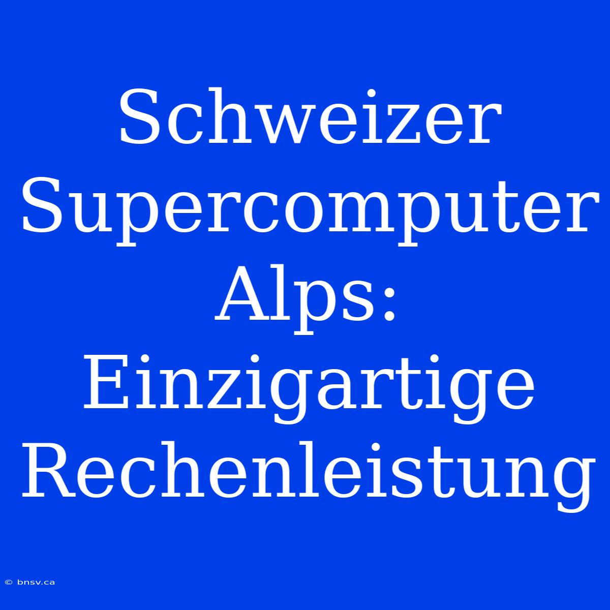 Schweizer Supercomputer Alps: Einzigartige Rechenleistung