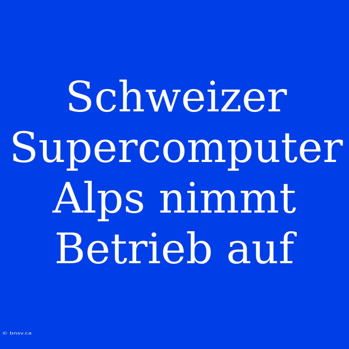 Schweizer Supercomputer Alps Nimmt Betrieb Auf