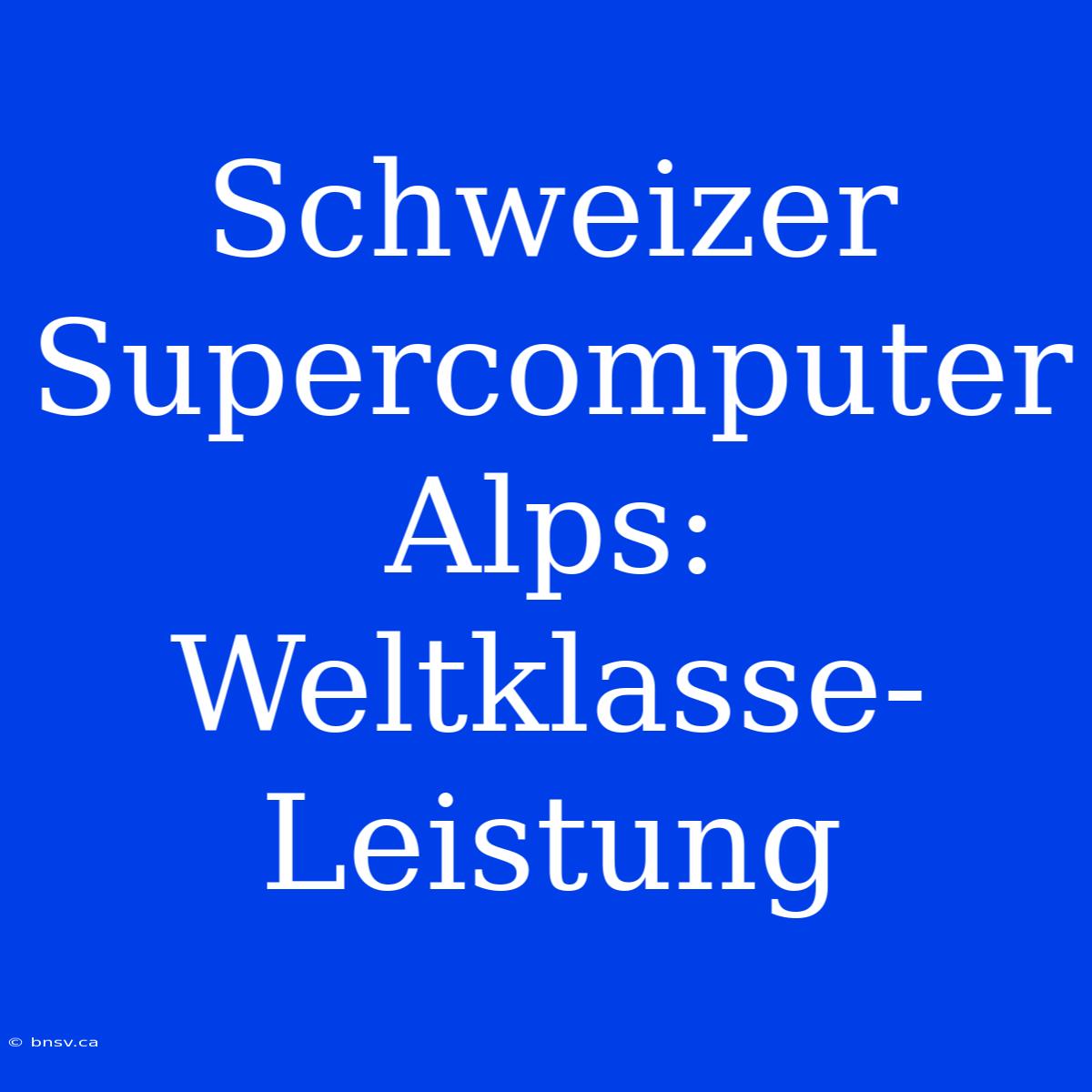 Schweizer Supercomputer Alps: Weltklasse-Leistung