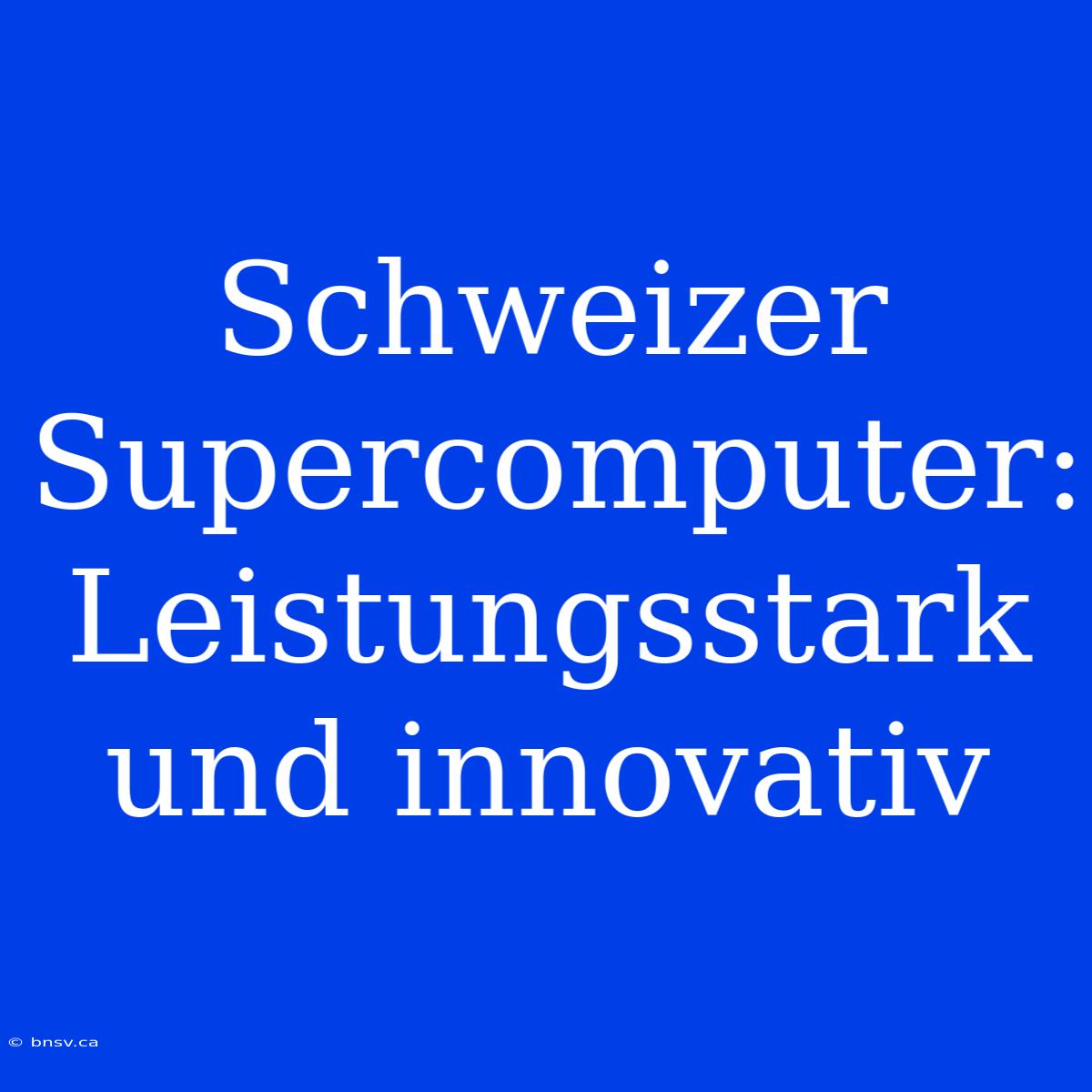 Schweizer Supercomputer: Leistungsstark Und Innovativ