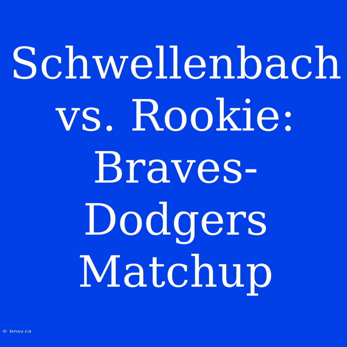 Schwellenbach Vs. Rookie: Braves-Dodgers Matchup