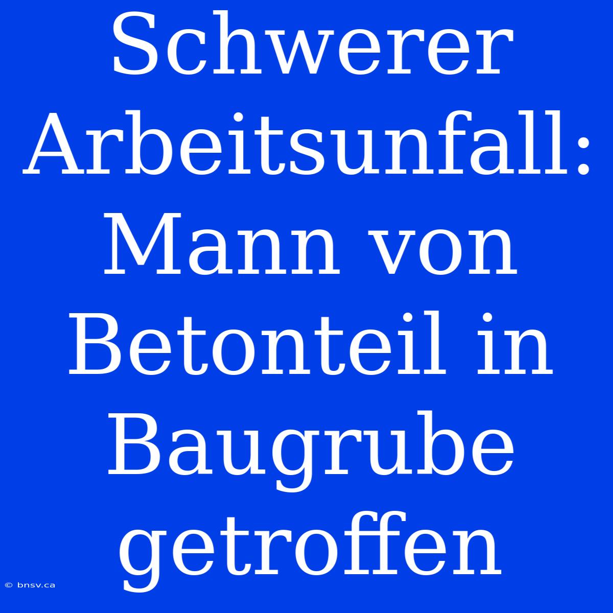 Schwerer Arbeitsunfall: Mann Von Betonteil In Baugrube Getroffen