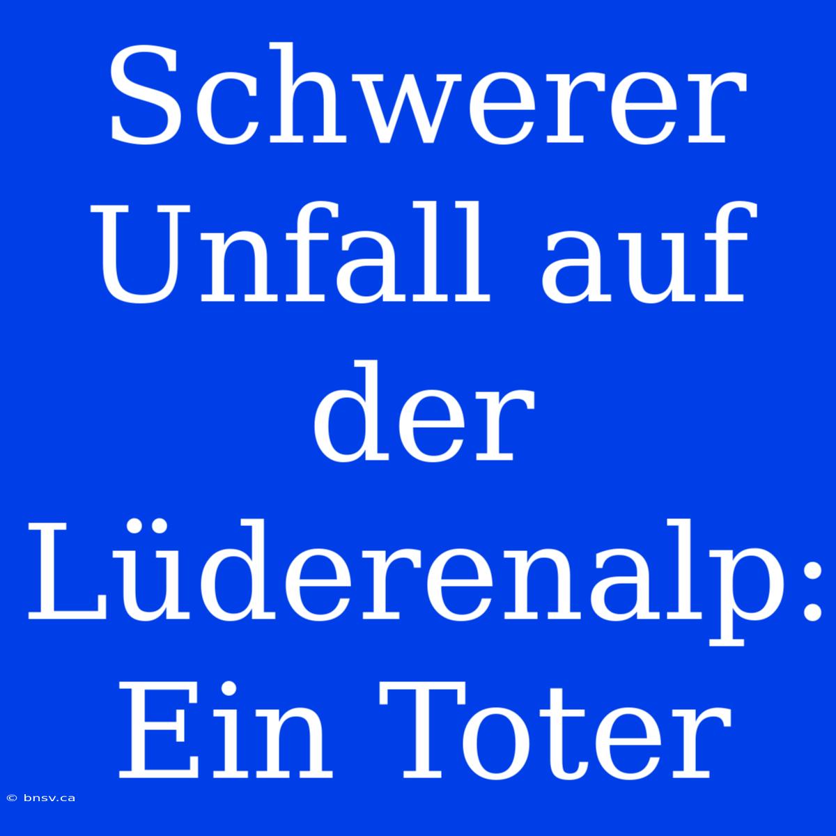 Schwerer Unfall Auf Der Lüderenalp: Ein Toter