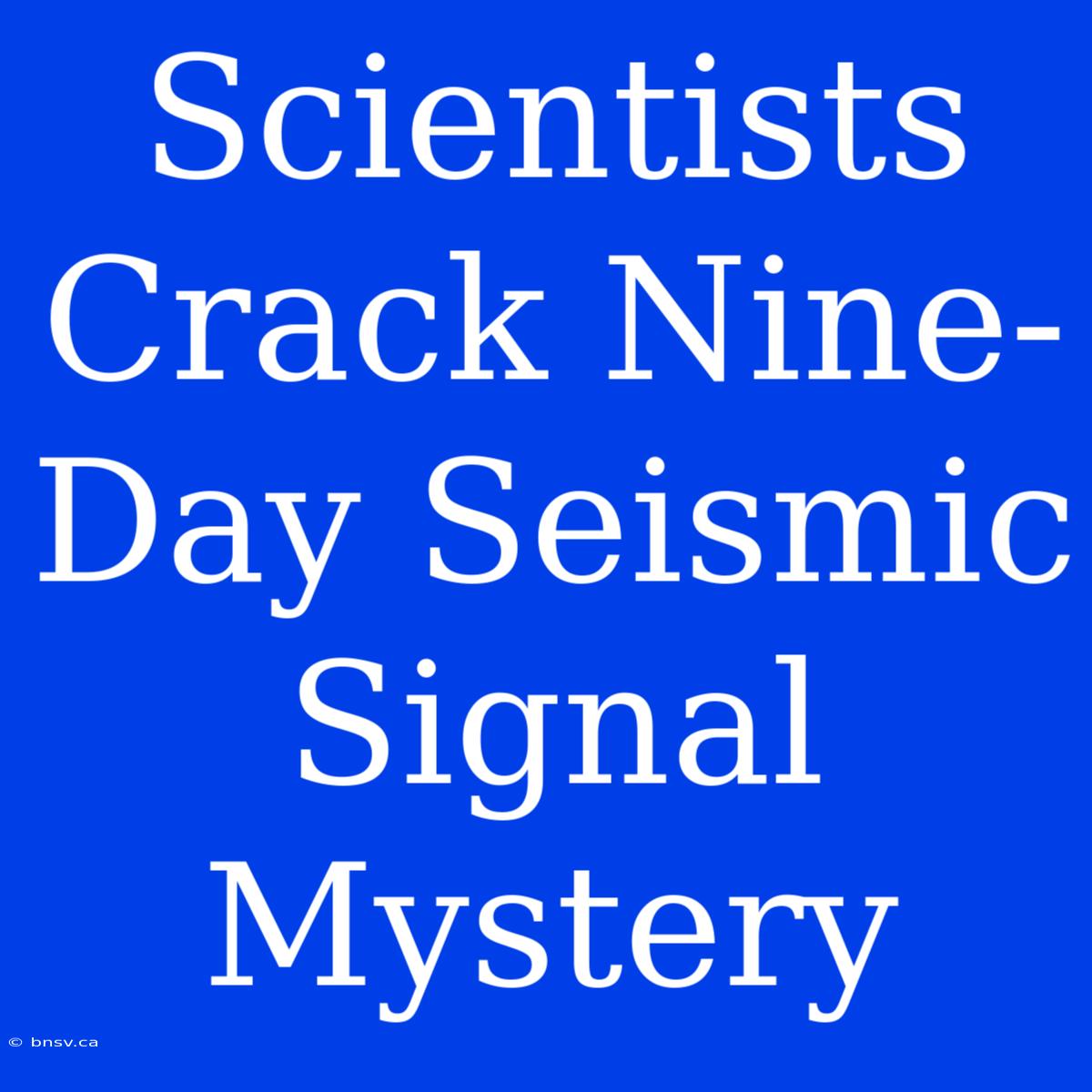 Scientists Crack Nine-Day Seismic Signal Mystery