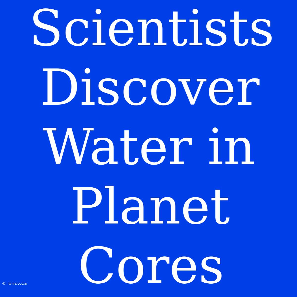 Scientists Discover Water In Planet Cores