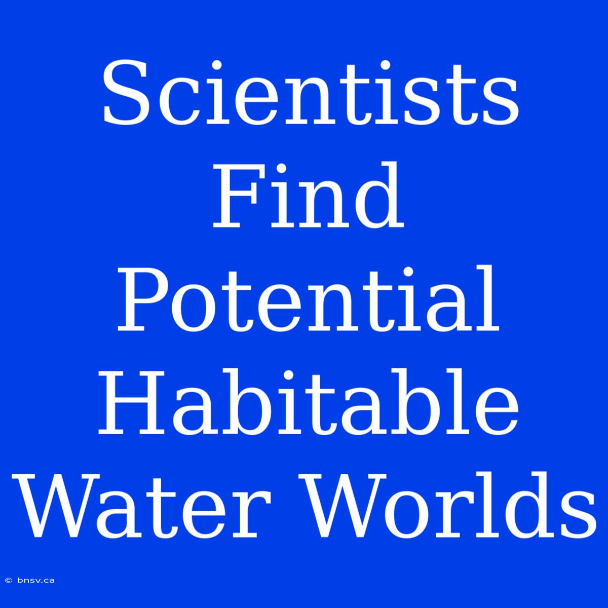 Scientists Find Potential Habitable Water Worlds