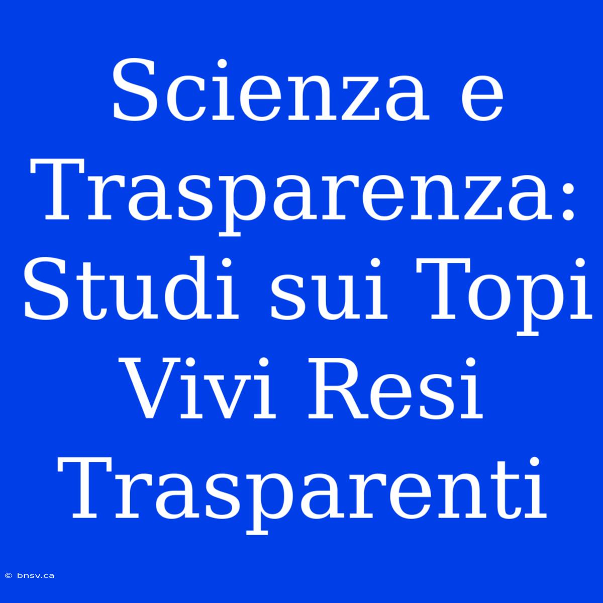 Scienza E Trasparenza: Studi Sui Topi Vivi Resi Trasparenti