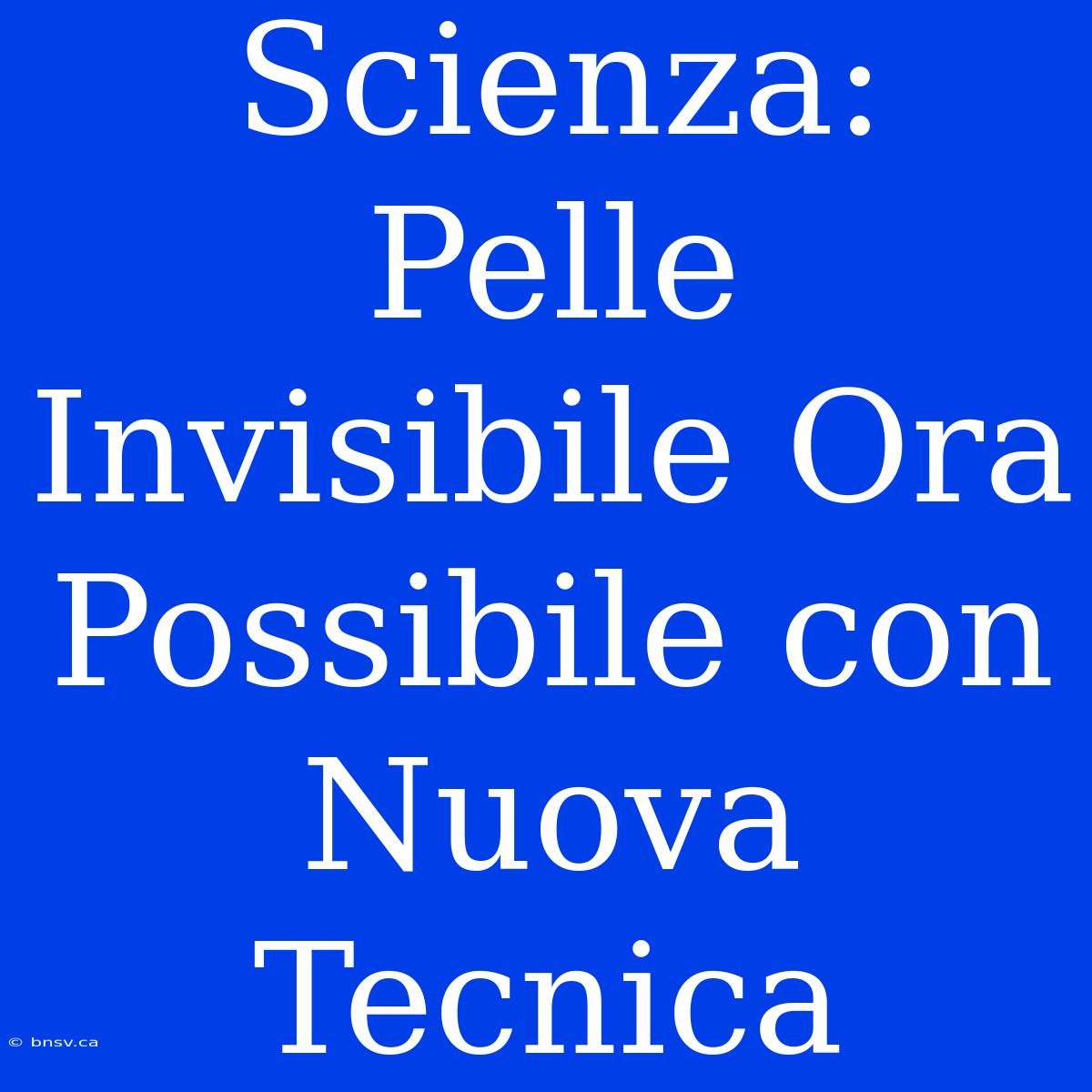 Scienza: Pelle Invisibile Ora Possibile Con Nuova Tecnica