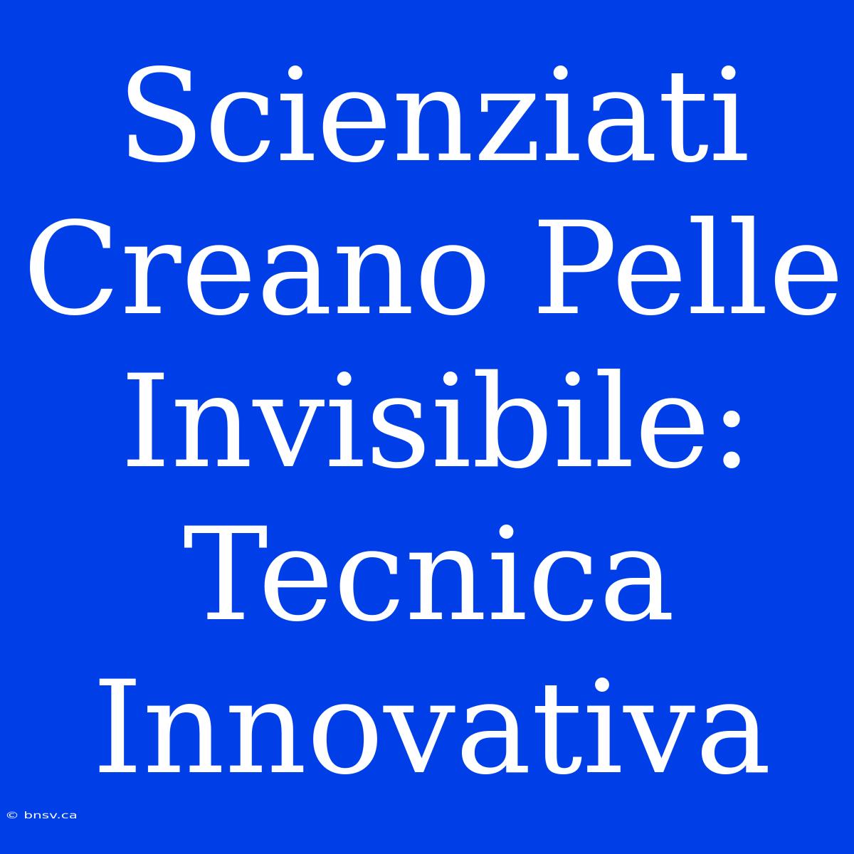 Scienziati Creano Pelle Invisibile: Tecnica Innovativa