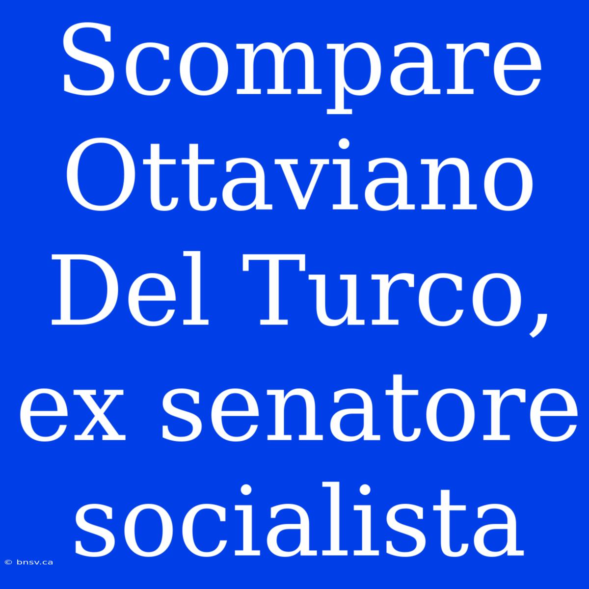 Scompare Ottaviano Del Turco, Ex Senatore Socialista