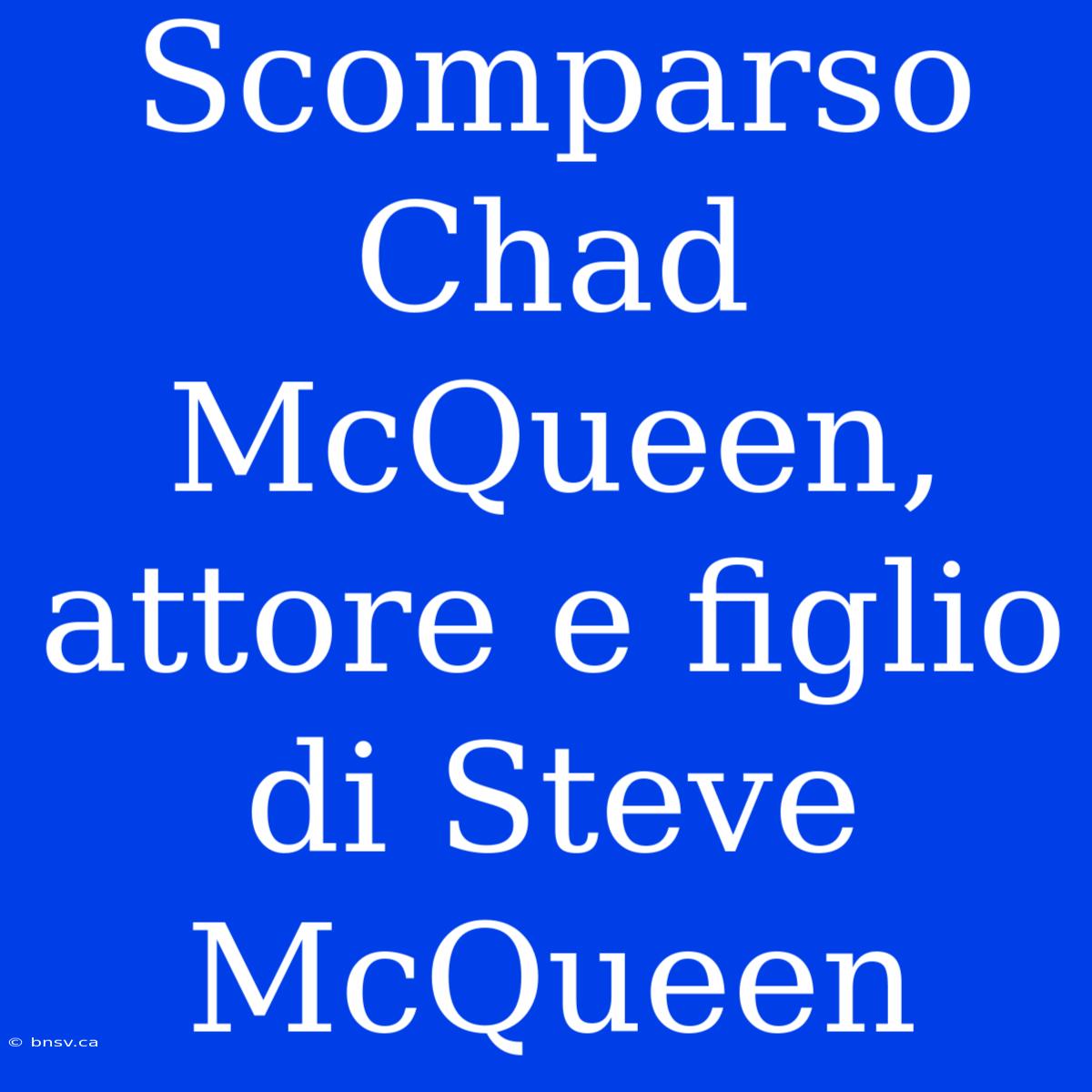 Scomparso Chad McQueen, Attore E Figlio Di Steve McQueen