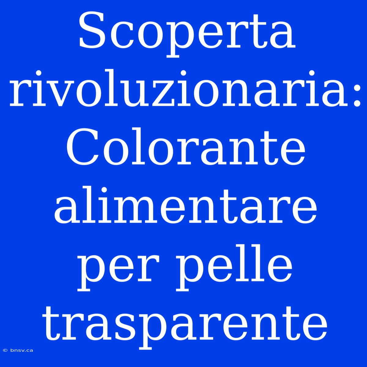 Scoperta Rivoluzionaria: Colorante Alimentare Per Pelle Trasparente