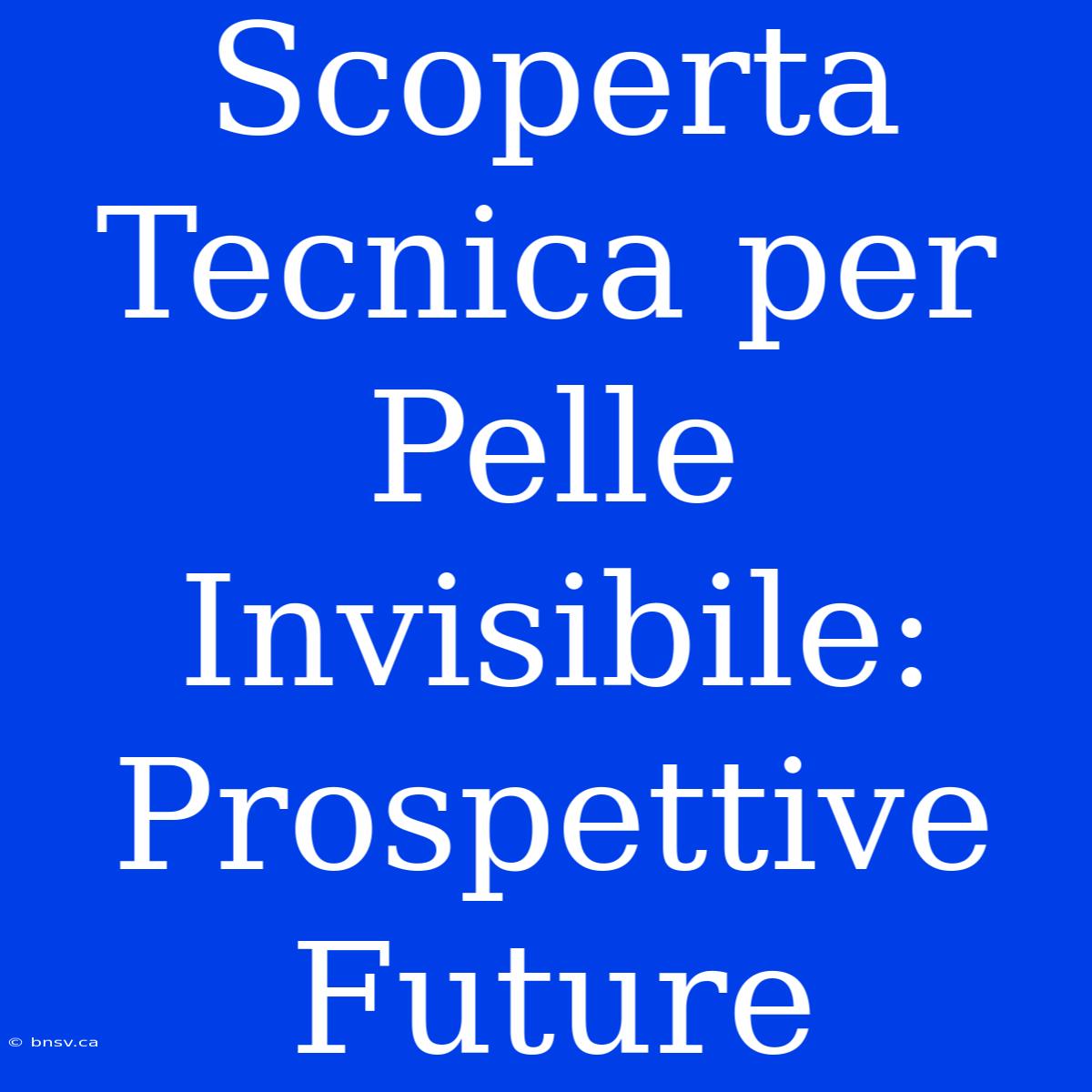 Scoperta Tecnica Per Pelle Invisibile: Prospettive Future