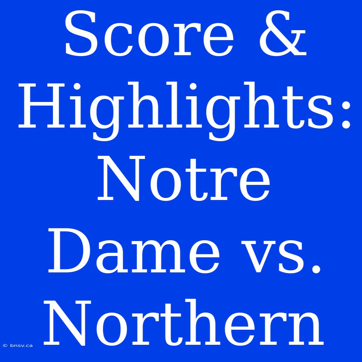 Score & Highlights: Notre Dame Vs. Northern