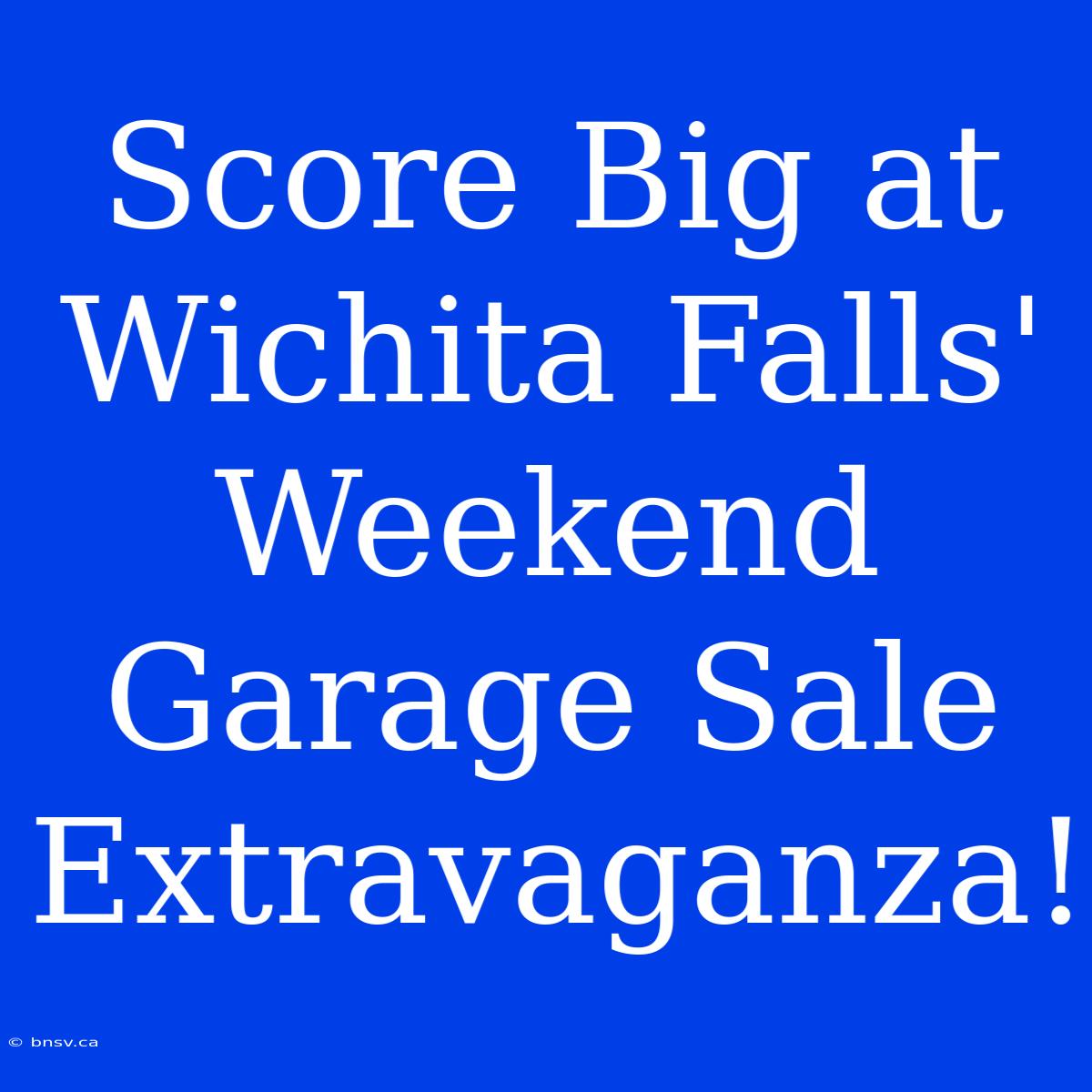 Score Big At Wichita Falls' Weekend Garage Sale Extravaganza!