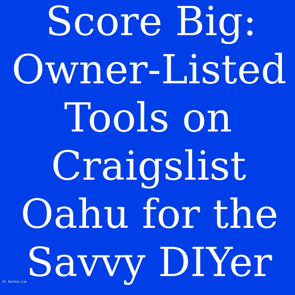 Score Big: Owner-Listed Tools On Craigslist Oahu For The Savvy DIYer