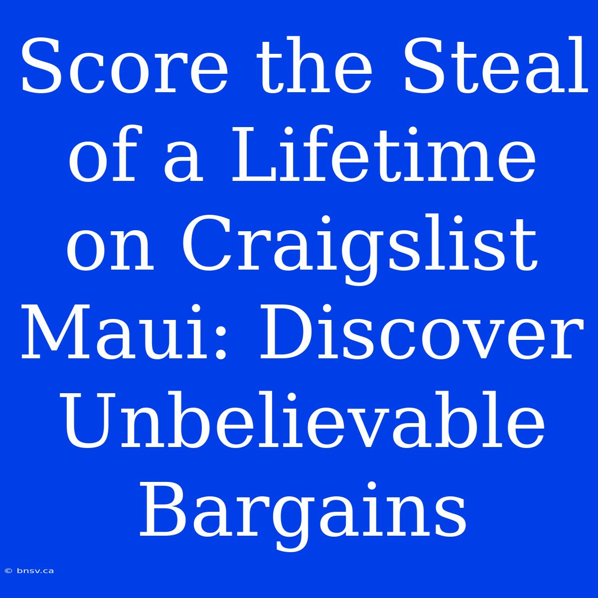 Score The Steal Of A Lifetime On Craigslist Maui: Discover Unbelievable Bargains