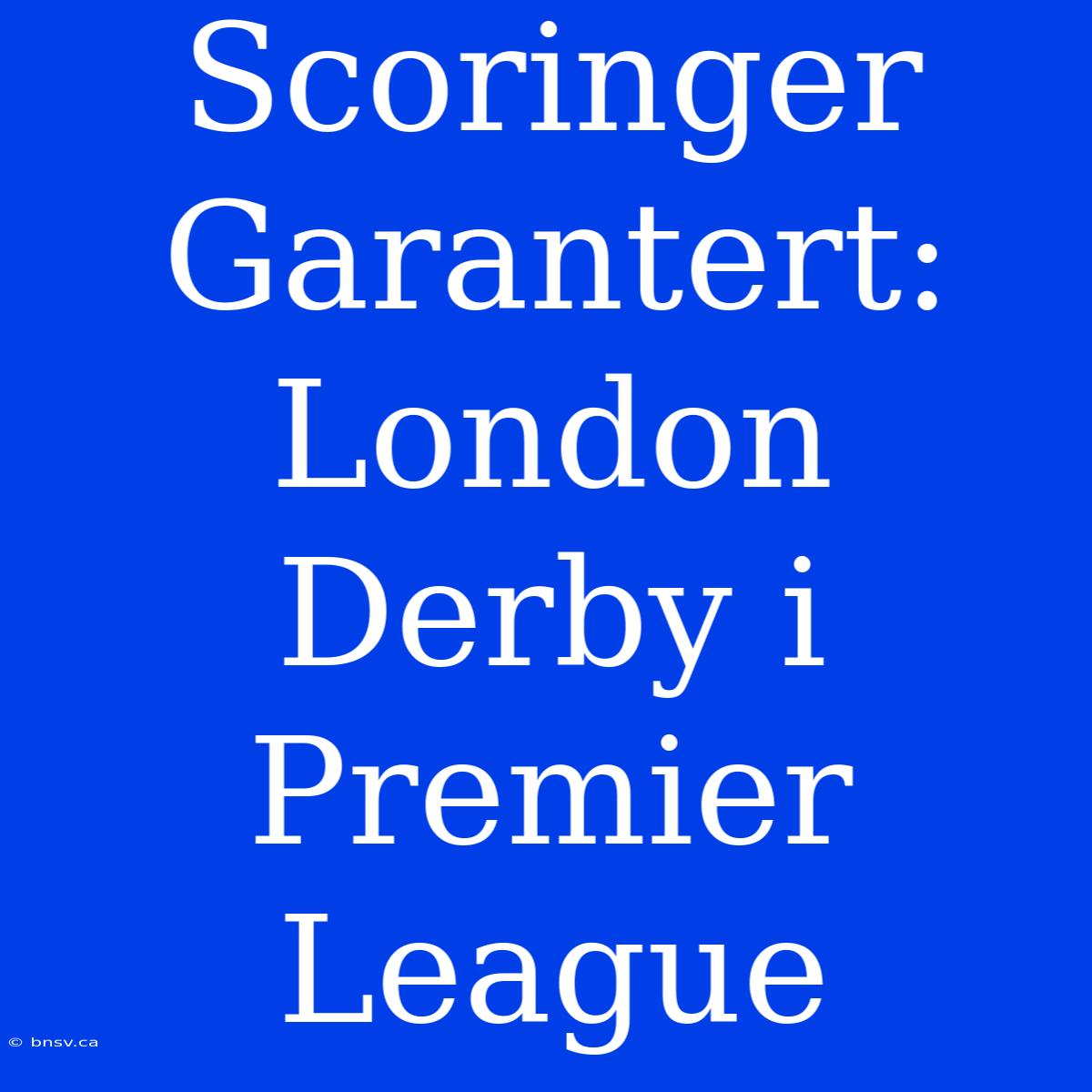 Scoringer Garantert: London Derby I Premier League