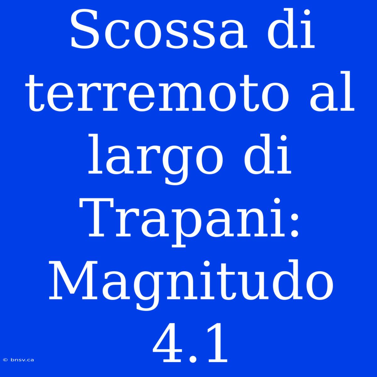 Scossa Di Terremoto Al Largo Di Trapani: Magnitudo 4.1